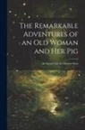 Anonymous - The Remarkable Adventures of an old Woman and her Pig: An Ancient Tale in a Modern Dress