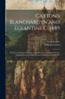 William Caxton, Leon Kellner - Caxton's Blanchardyn and Eglantine C. 1489: From Lord Spencer's Unique Imperfect Copy, Completed by the Original French and the Second English Version