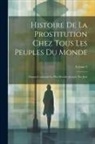 Anonymous - Histoire De La Prostitution Chez Tous Les Peuples Du Monde: Depuis L'antiquité La Plus Reculée Jusqu'à Nos Jous; Volume 2