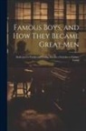 Anonymous - Famous Boys, and how They Became Great Men: Dedicated to Youths and Young men as a Stimulus to Earnest Living