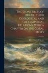 John Casper Branner - The Stone Reefs of Brazil, Their Geological and Geographical Relations, With a Chapter on the Coral Reefs