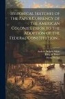 Henry Phillips, Elisha R. Potter, Andrew Dickson White - Historical Sketches of the Paper Currency of the American Colonies, Prior to the Adoption of the Federal Constitution