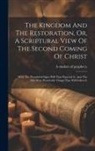A Student Of Prophecy - The Kingdom And The Restoration, Or, A Scriptural View Of The Second Coming Of Christ: With The Wonderful Signs Will That Prececde It, And The Still M