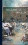 James Cantlie - First Aid To The Injured: Arranged According To The Revised Syllabus Of The First Aid Course Of The St. John Ambulance Assoication