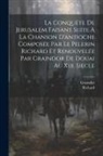 Graindor, Richard - La Conquête De Jerusalem Faisant Suite À La Chanson D'antioche Composée Par Le Pelerin Richard Et Renouvelée Par Graindor De Douai Au Xiii. Siecle