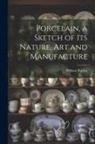 William Burton - Porcelain, a Sketch of its Nature, art and Manufacture