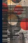 Johann Sebastian Bach, Max Spicker - The Christmas Oratorio: For Chorus, Soli, and Orchestra