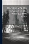 E. Doumergue - Jean Calvin, les hommes et les choses de son temps; Volume 1