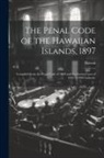 Hawaii - The Penal Code of the Hawaiian Islands, 1897: Compiled From the Penal Code of 1869 and the Session Laws of 1870 to 1896 Inclusive