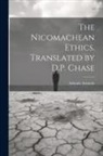 Aristotle Aristotle - The Nicomachean Ethics. Translated by D.P. Chase