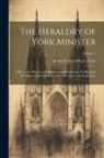Arthur Perceval Purey Cust - The Heraldry of York Minister; a key to the History of its Builders and Benefactors. As Shewn in the Stained-glass Windows and in the Carved Work in S