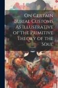 Anonymous - On Certain Burial Customs As Illustrative of the Primitive Theory of the Soul