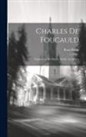 René Bazin - Charles De Foucauld: Explorateur Du Maroc, Ermite Au Sahara