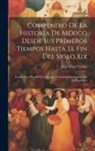 Luis Pérez Verdía - Compendio De La Historia De México Desde Sus Primeros Tiempos Hasta El Fin Del Siglo Xix: Escrito Para Uso De Los Colegios De Instrucción Superior De