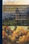 Anatole Claudin - The First Paris Press. An Account of the Books Printed for G. Fichet and J. Heynlin in the Sorbonne