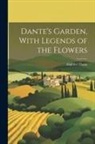 Dante Alighieri - Dante's Garden, With Legends of the Flowers