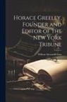 William Alexander Linn - Horace Greeley, Founder and Editor of the New York Tribune