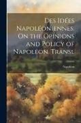 Napoleon - Des Idées Napoléoniennes. On the Opinions and Policy of Napoleon. Transl