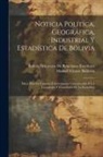 Manuel Vicente Ballivián, Bolivia Ministerio de Relaciones Ext - Noticia Política, Geográfica, Industrial Y Estadística De Bolivia: Datos Para La Consulta É Información Comunicados Á Las Legaciones Y Consulados De L