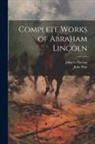 John Hay, John G. Nicolay - Complete Works of Abraham Lincoln