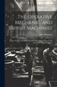 John Nicholson - The Operative Mechanic, and British Machinist: Being a Practical Display of the Manufactories and Mechanical Arts of the United Kingdom