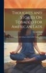 George Trask - Thoughts and Stories On Tobacco for American Lads: Or Uncle Toby's Anti-Tobacco Advice to His Nephew Billy Bruce