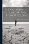 Marcus Tullius Cicero - M.T. Ciceronis De Officiis Libri Tres, Ed. by H. Holden