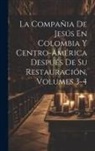 Anonymous - La Compañia De Jesús En Colombia Y Centro-América Después De Su Restauración, Volumes 3-4