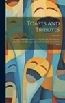 Anonymous - Toasts and Tributes: A Happy Book of Good Cheer, Good Health, Good Speed, Devoted to the Blessings and Comforts of Life South of the Stars