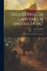 Léon François - Siège Et Prise De Caen Par Les Anglais En 1417: Épisode De La Guerre De Cent Ans