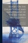 John Ripley Freeman, Frederic P. Stearns - Report On the Enlargement and Improvement of the Baltimore Water Supply