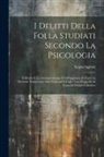 Scipio Sighele - I Delitti Della Folla Studiati Secondo La Psicologia: Il Diritto E La Giurisprudenza, E Coll'aggiunta Di Tutte Le Sentenze Pronunciate Dai Tribunali E