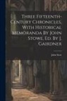 John Stow - Three Fifteenth-century Chronicles, With Historical Memoranda By John Stowe, Ed. By J. Gairdner