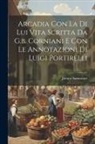 Jacopo Sannazaro - Arcadia Con La Di Lui Vita Scritta Da G.b. Corniani E Con Le Annotazioni Di Luigi Portirelli