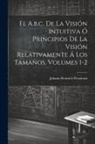 Johann Heinrich Pestalozzi - El A.b.c. De La Visión Intuitiva Ó Principios De La Visión Relativamente Á Los Tamaños, Volumes 1-2