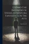 Luigi Antonelli - L'uomo Che Incontrò Se Stesso, Avventura Fantastica In Tre Atti