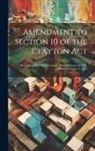 Anonymous - Amendment to Section 10 of the Clayton Act: Hearing ... Sixty-Sixth Congress, Third Session, On H.R. 16060. February 11, 1921