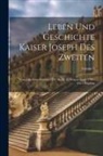 Anonymous - Leben Und Geschichte Kaiser Joseph Des Zweiten: Vom Jahr Seiner Geburt 1741 An Bis Zu Seinem Ende 1790: Mit 5 Kupfern; Volume 3