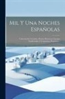 Anonymous - Mil Y Una Noches Españolas: Coleccion De Leyendas, Hechos Historicos, Cuentos Tradicionales Y Costumbres Populares