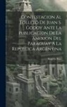 Ruperto Sosa - Contestacion Al Folleto De Juan S. Godoy Ante La Publicacion De La Anexion Del Paraguay Á La República Argentina