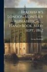 George Bradshaw - Bradshaw's London Monthly Alphabetical ... Hand-book. May-sept., 1862