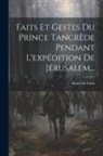 Raoul De Caen - Faits Et Gestes Du Prince Tancrède Pendant L'expédition De Jérusalem