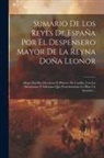 Anonymous - Sumario De Los Reyes De España Por El Despensero Mayor De La Reyna Doña Leonor: Muger Del Rey Don Juan El Primero De Castilla, Con Las Alteraciones Y
