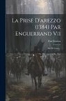 Paul Durrieu (Comte) - La Prise D'arezzo (1384) Par Enguerrand Vii: Sire De Coucy