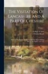 Thomas Benolt, College Of Arms (Great Britain) - The Visitation Of Lancashire And A Part Of Cheshire: Made In The Twenty-fourth Year Of The Reign Of King Henry The Eighth, 1533 A.d.; Volume 1