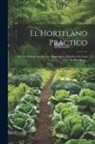 Anonymous - El Hortelano Practico: Arte De Formar Las Huertas, Preparacion Y Cultivo De Toda Clase De Hortalizas