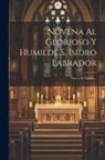 Anonymous - Novena Al Glorioso Y Humilde S. Isidro Labrador: Patron De Madrid