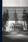 Anonymous - Saint Ambroise, Archevêque De Milan: Sa Vie Et Extraits De Ses Écrits
