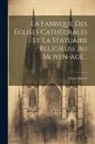 Victor Mortet - La Fabrique Des Églises Cathédrales Et La Statuaire Religieuse Au Moyen-age