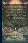 Anonymous - La Sagrada Biblia Nuevamente Traducida De La Vulgata Latina Al Español: Aclarado El Sentido De Algunos Lugares Con La Luz Que Dan Los Textos Originale